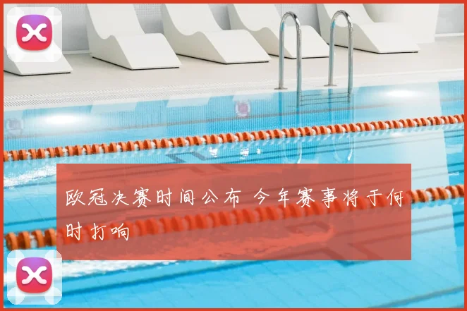 欧冠决赛时间公布 今年赛事将于何时打响