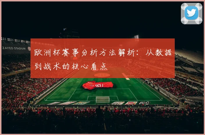 欧洲杯赛事分析方法解析:从数据到战术的核心看点