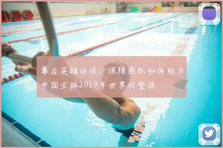 幕后英雄访谈：保障团队如何助力中国女排2019年世界杯登顶