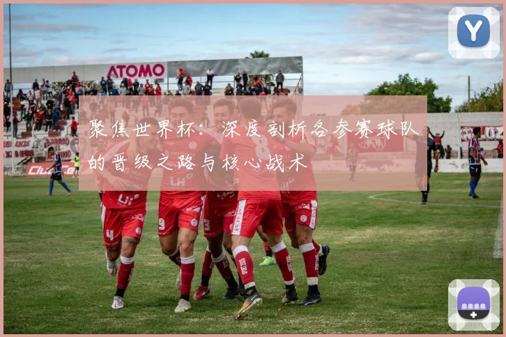 聚焦世界杯：深度剖析各参赛球队的晋级之路与核心战术