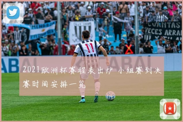 2021欧洲杯赛程表出炉 小组赛到决赛时间安排一览