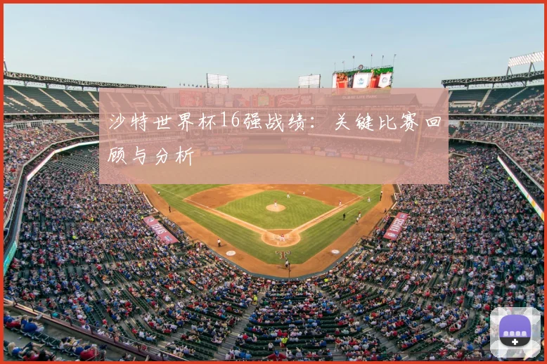沙特世界杯16强战绩:关键比赛回顾与分析