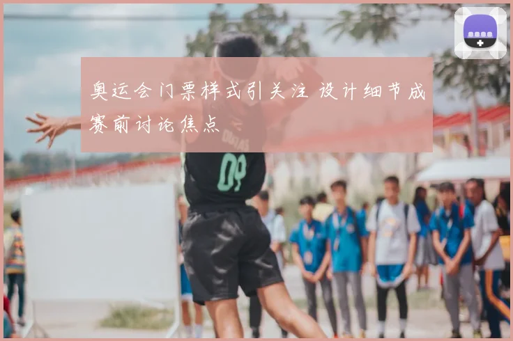 奥运会门票样式引关注 设计细节成赛前讨论焦点