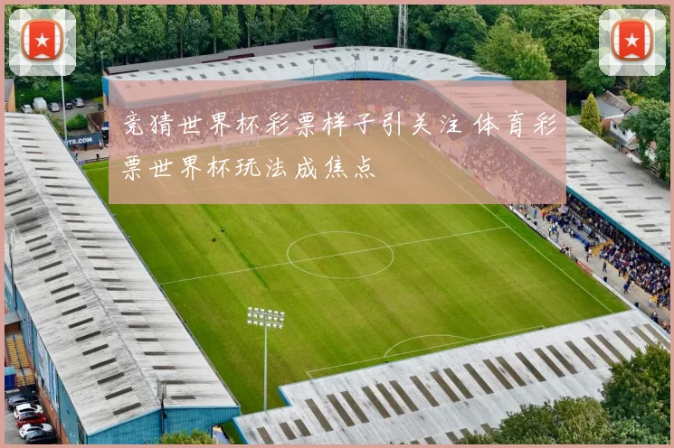 竞猜世界杯彩票样子引关注 体育彩票世界杯玩法成焦点