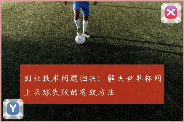 别让技术问题扫兴:解决世界杯网上买球失败的有效方法