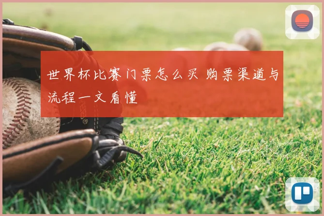 世界杯比赛门票怎么买 购票渠道与流程一文看懂