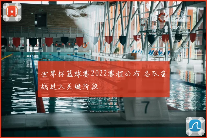 世界杯篮球赛2022赛程公布 各队备战进入关键阶段