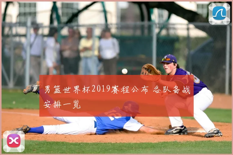男篮世界杯2019赛程公布 各队备战安排一览