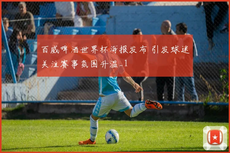 百威啤酒世界杯海报发布 引发球迷关注赛事氛围升温_1