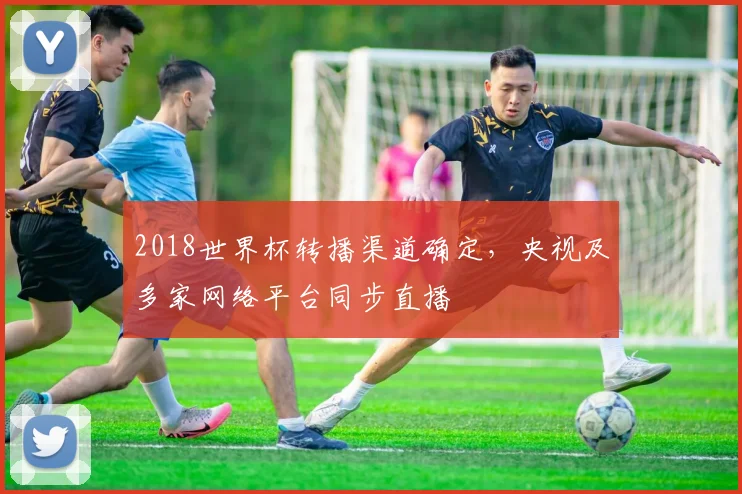 2018世界杯转播渠道确定，央视及多家网络平台同步直播