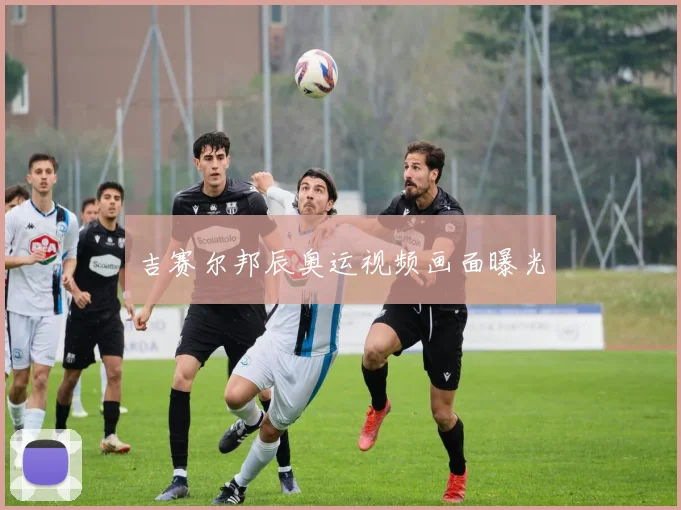 吉赛尔邦辰奥运视频画面曝光