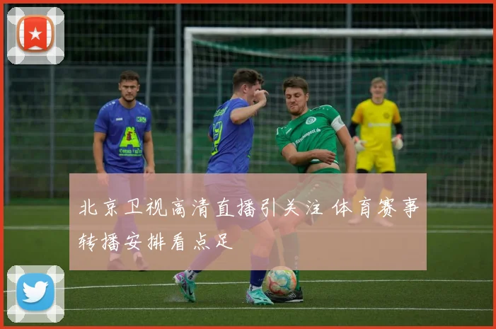 北京卫视高清直播引关注 体育赛事转播安排看点足