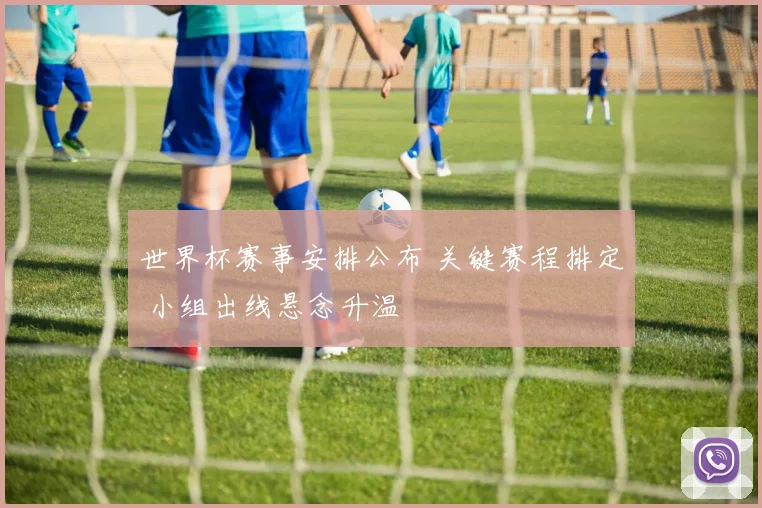 世界杯赛事安排公布 关键赛程排定 小组出线悬念升温