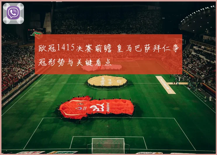 欧冠1415决赛前瞻 皇马巴萨拜仁争冠形势与关键看点