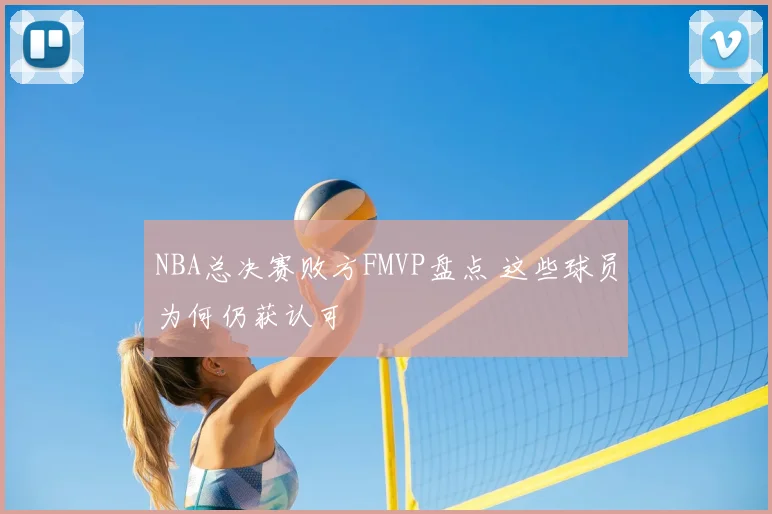 NBA总决赛败方FMVP盘点 这些球员为何仍获认可