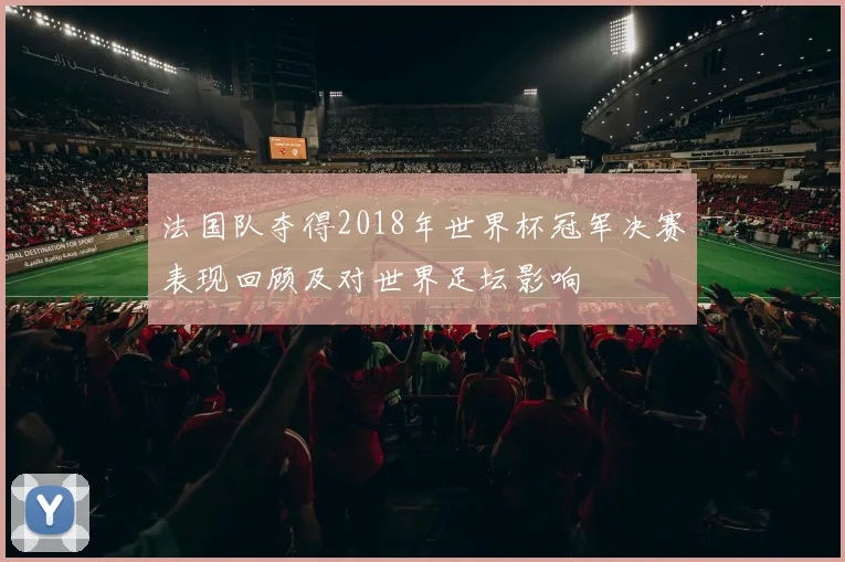 法国队夺得2018年世界杯冠军决赛表现回顾及对世界足坛影响