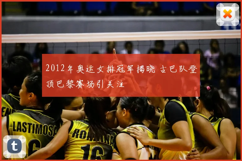 2012年奥运女排冠军揭晓 古巴队登顶巴黎赛场引关注