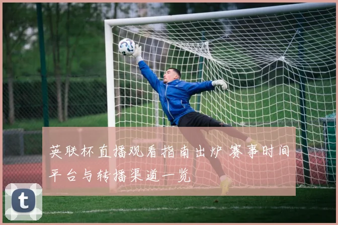 英联杯直播观看指南出炉 赛事时间平台与转播渠道一览
