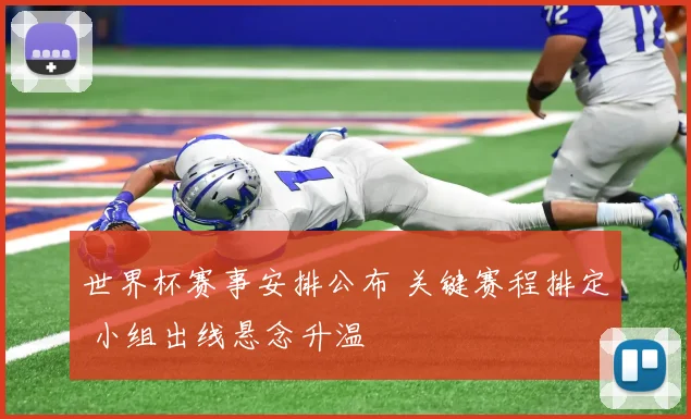 世界杯赛事安排公布 关键赛程排定 小组出线悬念升温