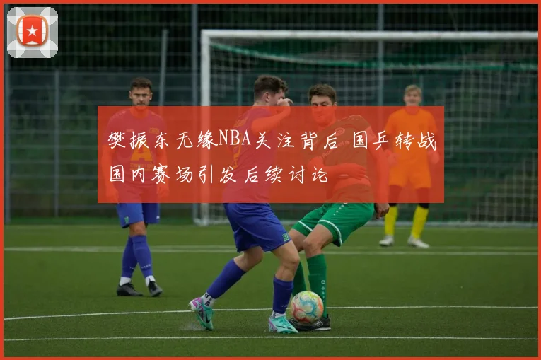 樊振东无缘NBA关注背后 国乒转战国内赛场引发后续讨论