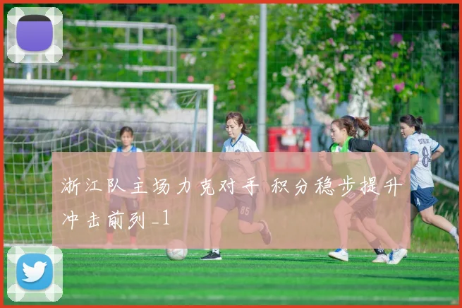 浙江队主场力克对手 积分稳步提升冲击前列_1
