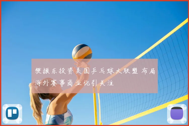 樊振东投资美国乒乓球大联盟 布局海外赛事商业化引关注