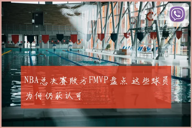 NBA总决赛败方FMVP盘点 这些球员为何仍获认可