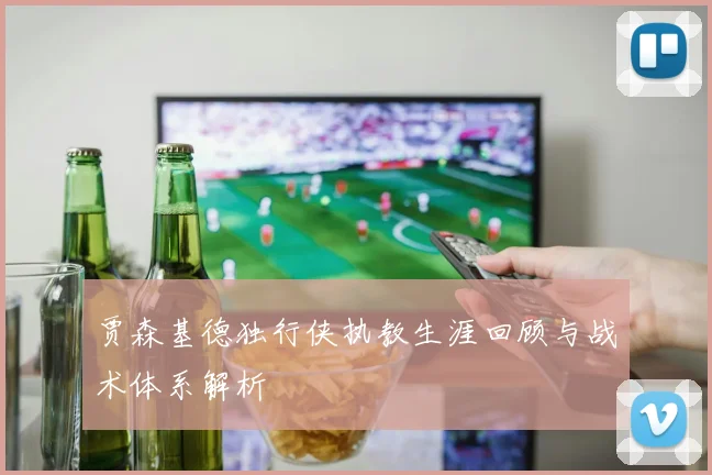 贾森基德独行侠执教生涯回顾与战术体系解析