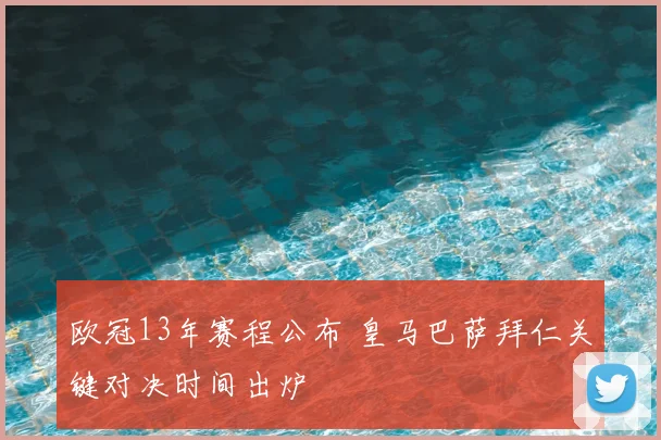 欧冠13年赛程公布 皇马巴萨拜仁关键对决时间出炉