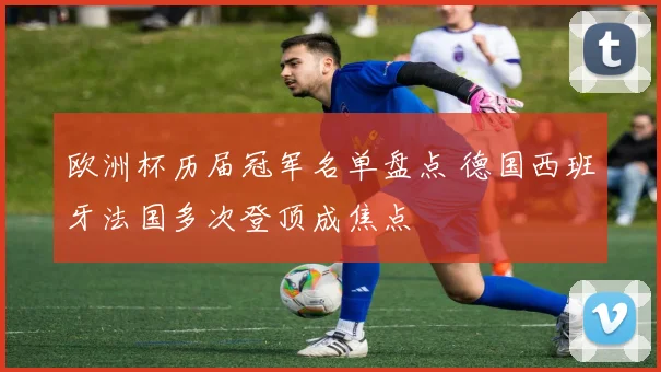 欧洲杯历届冠军名单盘点 德国西班牙法国多次登顶成焦点