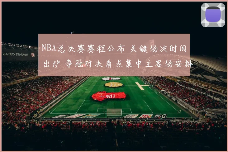 NBA总决赛赛程公布 关键场次时间出炉 争冠对决看点集中主客场安排