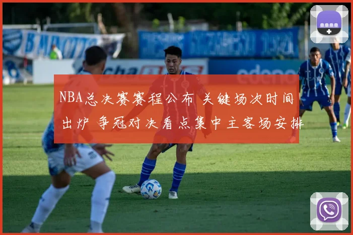 NBA总决赛赛程公布 关键场次时间出炉 争冠对决看点集中主客场安排