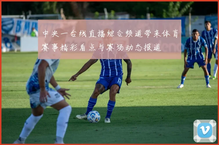 中央一台线直播综合频道带来体育赛事精彩看点与赛场动态报道