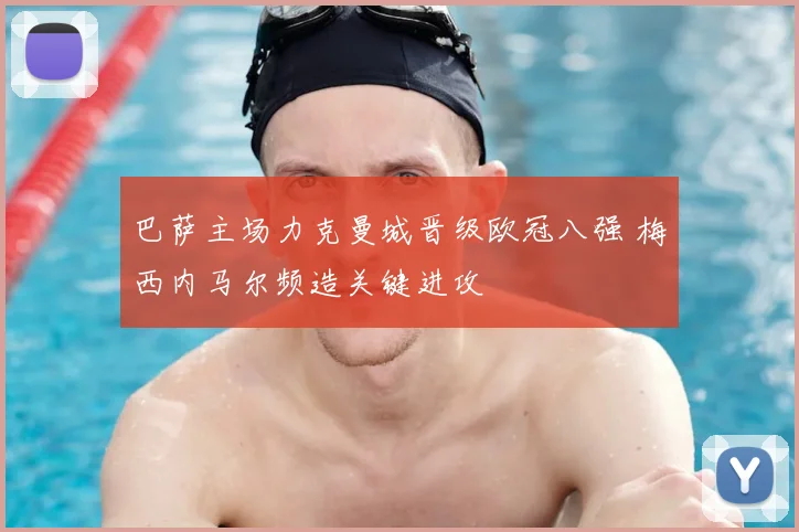 巴萨主场力克曼城晋级欧冠八强 梅西内马尔频造关键进攻