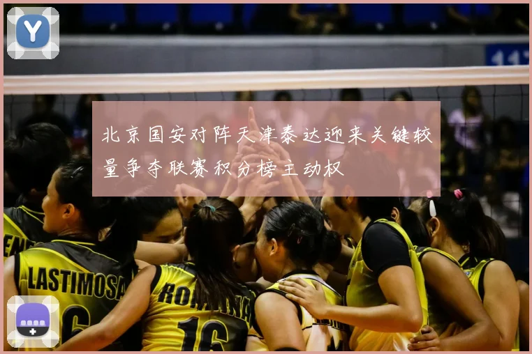 北京国安对阵天津泰达迎来关键较量争夺联赛积分榜主动权