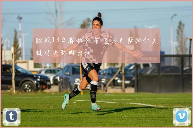 欧冠13年赛程公布 皇马巴萨拜仁关键对决时间出炉