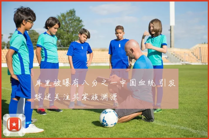 库里被曝有八分之一中国血统 引发球迷关注其家族渊源