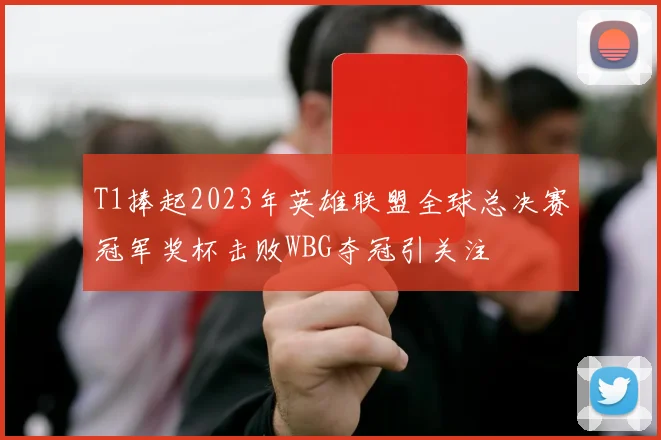 T1捧起2023年英雄联盟全球总决赛冠军奖杯击败WBG夺冠引关注