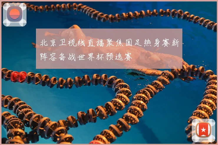 北京卫视线直播聚焦国足热身赛新阵容备战世界杯预选赛